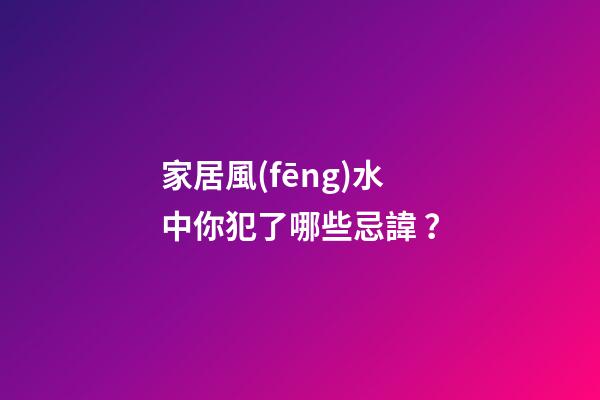 家居風(fēng)水中你犯了哪些忌諱？